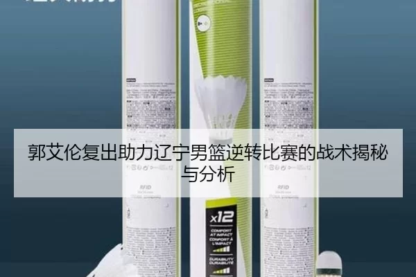 郭艾伦复出助力辽宁男篮逆转比赛的战术揭秘与分析