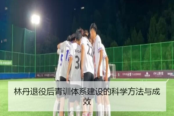 林丹退役后青训体系建设的科学方法与成效