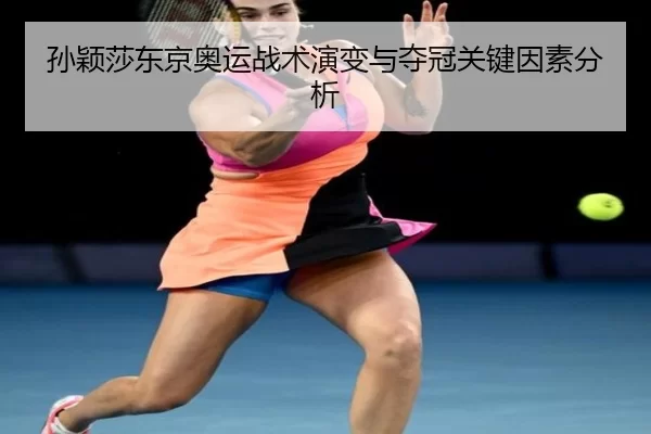 孙颖莎东京奥运战术演变与夺冠关键因素分析